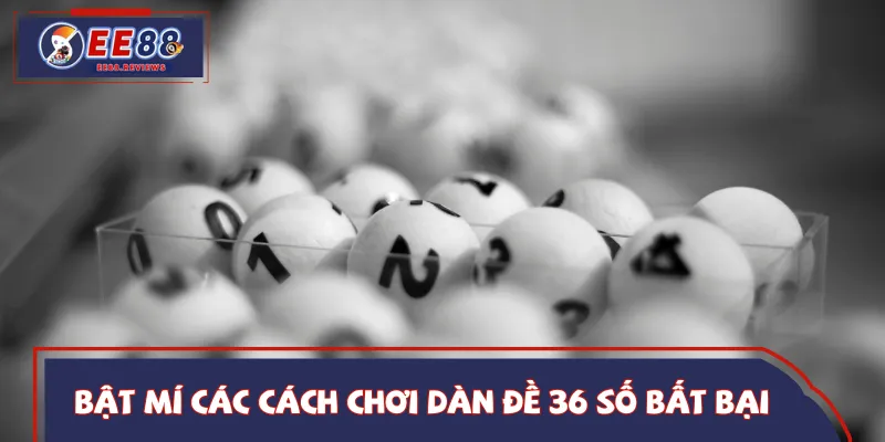 Bỏ túi 3 cách đánh dàn đề 36 số hiệu quả 
